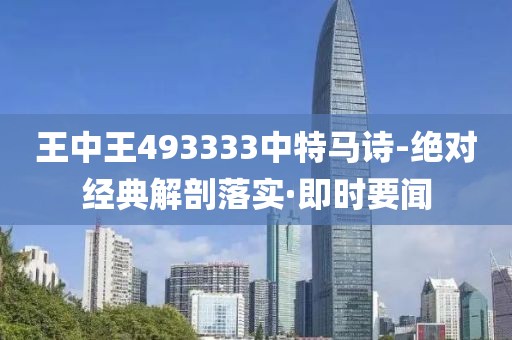 王中王493333中特馬詩-絕對經(jīng)典解剖落實(shí)·即時要聞