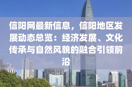 信陽網(wǎng)最新信息，信陽地區(qū)發(fā)展動態(tài)總覽：經(jīng)濟(jì)發(fā)展、文化傳承與自然風(fēng)貌的融合引領(lǐng)前沿