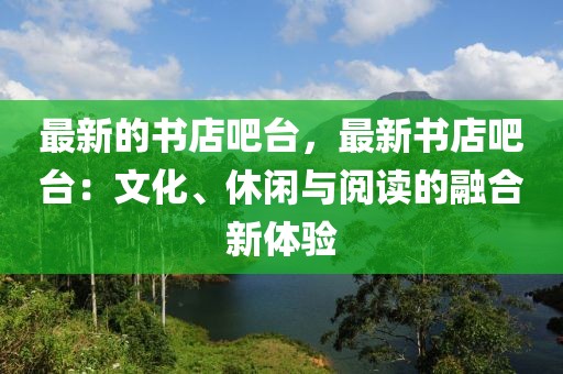 最新的書店吧臺，最新書店吧臺：文化、休閑與閱讀的融合新體驗