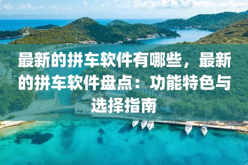 最新的拼車軟件有哪些，最新的拼車軟件盤點(diǎn)：功能特色與選擇指南