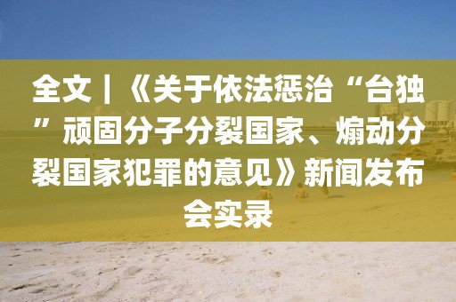 全文｜《關于依法懲治“臺獨”頑固分子分裂國家、煽動分裂國家犯罪的意見》新聞發(fā)布會實錄