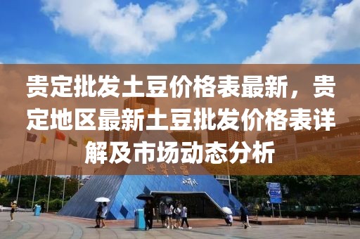 貴定批發(fā)土豆價格表最新，貴定地區(qū)最新土豆批發(fā)價格表詳解及市場動態(tài)分析