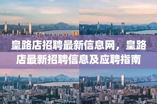 皇路店招聘最新信息網(wǎng)，皇路店最新招聘信息及應(yīng)聘指南