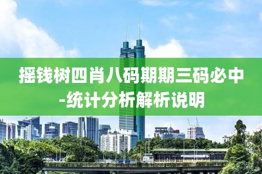 搖錢樹四肖八碼期期三碼必中-統(tǒng)計分析解析說明
