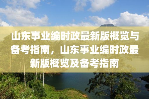 山東事業(yè)編時政最新版概覽與備考指南，山東事業(yè)編時政最新版概覽及備考指南