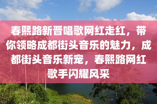 春熙路新晉唱歌網(wǎng)紅走紅，帶你領(lǐng)略成都街頭音樂的魅力，成都街頭音樂新寵，春熙路網(wǎng)紅歌手閃耀風(fēng)采