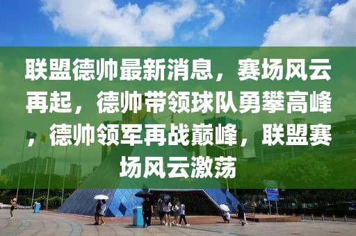 聯(lián)盟德帥最新消息，賽場(chǎng)風(fēng)云再起，德帥帶領(lǐng)球隊(duì)勇攀高峰，德帥領(lǐng)軍再戰(zhàn)巔峰，聯(lián)盟賽場(chǎng)風(fēng)云激蕩