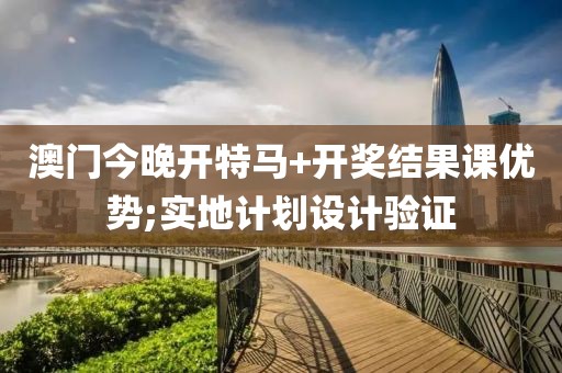 澳門今晚開特馬+開獎(jiǎng)結(jié)果課優(yōu)勢(shì);實(shí)地計(jì)劃設(shè)計(jì)驗(yàn)證