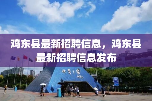 雞東縣最新招聘信息，雞東縣最新招聘信息發(fā)布
