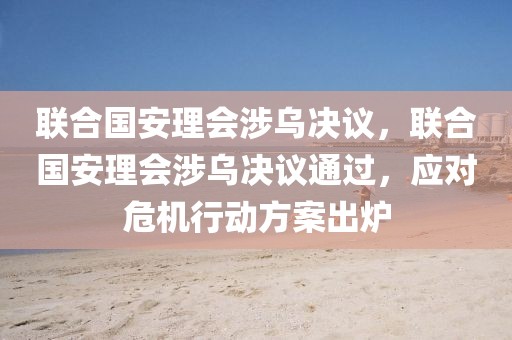 聯(lián)合國安理會涉烏決議，聯(lián)合國安理會涉烏決議通過，應對危機行動方案出爐