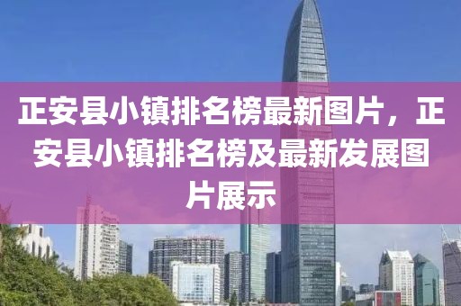 正安縣小鎮(zhèn)排名榜最新圖片，正安縣小鎮(zhèn)排名榜及最新發(fā)展圖片展示