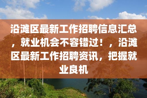 沿灘區(qū)最新工作招聘信息匯總，就業(yè)機(jī)會不容錯(cuò)過！，沿灘區(qū)最新工作招聘資訊，把握就業(yè)良機(jī)