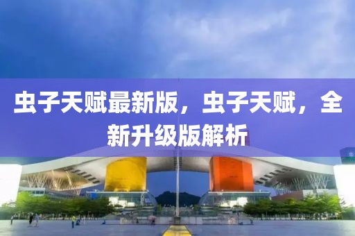 蟲子天賦最新版，蟲子天賦，全新升級(jí)版解析