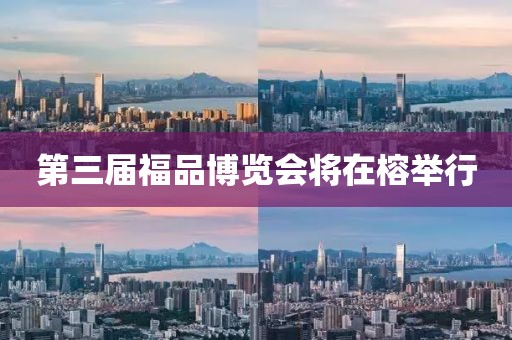 第三屆福品博覽會(huì)將在榕舉行
