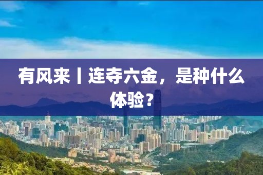 有風來丨連奪六金，是種什么體驗？