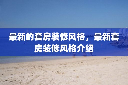 最新的套房裝修風(fēng)格，最新套房裝修風(fēng)格介紹