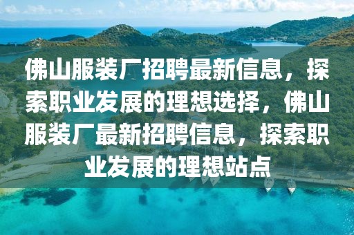 佛山服裝廠招聘最新信息，探索職業(yè)發(fā)展的理想選擇，佛山服裝廠最新招聘信息，探索職業(yè)發(fā)展的理想站點