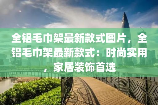 全鋁毛巾架最新款式圖片，全鋁毛巾架最新款式：時尚實用，家居裝飾首選