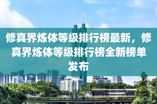 修真界煉體等級排行榜最新，修真界煉體等級排行榜全新榜單發(fā)布