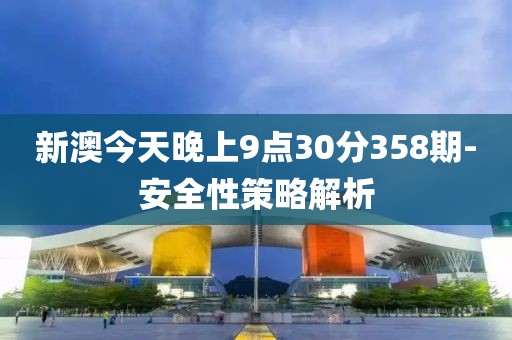 新澳今天晚上9點(diǎn)30分358期-安全性策略解析