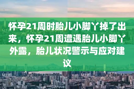 懷孕21周時(shí)胎兒小腳丫掉了出來(lái)，懷孕21周遭遇胎兒小腳丫外露，胎兒狀況警示與應(yīng)對(duì)建議
