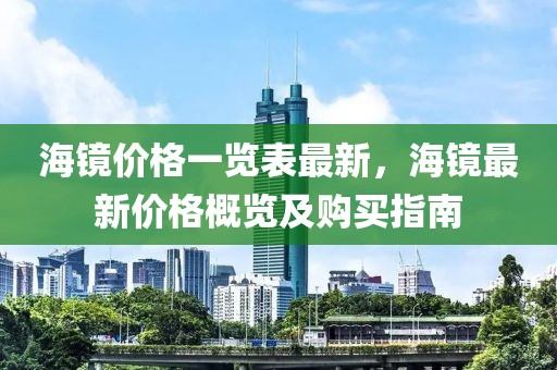 海鏡價(jià)格一覽表最新，海鏡最新價(jià)格概覽及購(gòu)買(mǎi)指南