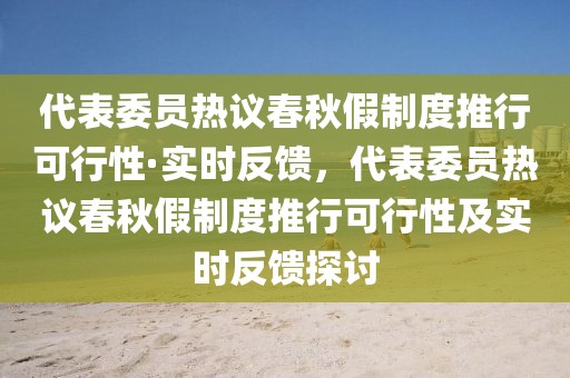 代表委員熱議春秋假制度推行可行性·實時反饋，代表委員熱議春秋假制度推行可行性及實時反饋探討