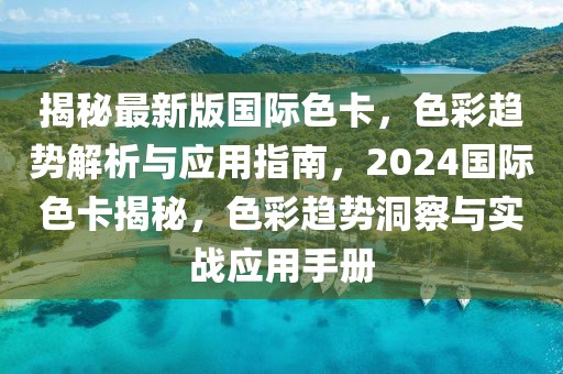 揭秘最新版國(guó)際色卡，色彩趨勢(shì)解析與應(yīng)用指南，2024國(guó)際色卡揭秘，色彩趨勢(shì)洞察與實(shí)戰(zhàn)應(yīng)用手冊(cè)