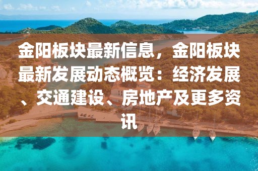 金陽板塊最新信息，金陽板塊最新發(fā)展動態(tài)概覽：經(jīng)濟發(fā)展、交通建設(shè)、房地產(chǎn)及更多資訊