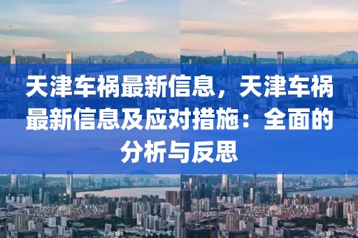 天津車禍最新信息，天津車禍最新信息及應(yīng)對措施：全面的分析與反思