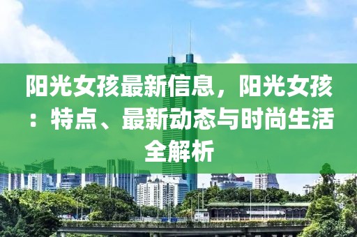 陽光女孩最新信息，陽光女孩：特點、最新動態(tài)與時尚生活全解析
