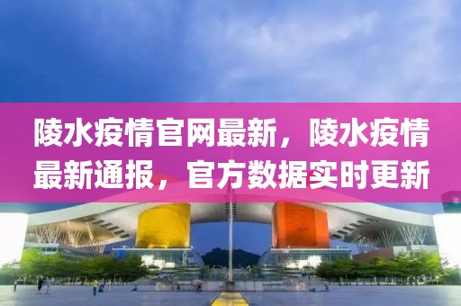 陵水疫情官網(wǎng)最新，陵水疫情最新通報(bào)，官方數(shù)據(jù)實(shí)時(shí)更新
