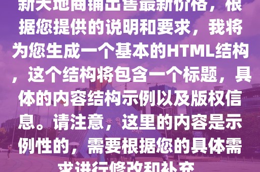 新天地商鋪出售最新價(jià)格，根據(jù)您提供的說(shuō)明和要求，我將為您生成一個(gè)基本的HTML結(jié)構(gòu)，這個(gè)結(jié)構(gòu)將包含一個(gè)標(biāo)題，具體的內(nèi)容結(jié)構(gòu)示例以及版權(quán)信息。請(qǐng)注意，這里的內(nèi)容是示例性的，需要根據(jù)您的具體需求進(jìn)行修改和補(bǔ)充。