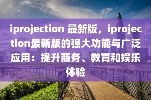iprojection 最新版，iprojection最新版的強(qiáng)大功能與廣泛應(yīng)用：提升商務(wù)、教育和娛樂體驗