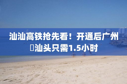 汕汕高鐵搶先看！開通后廣州?汕頭只需1.5小時