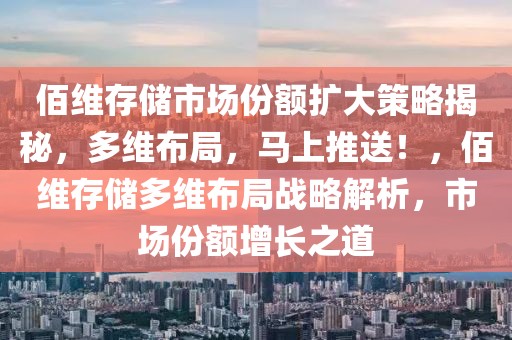 佰維存儲(chǔ)市場(chǎng)份額擴(kuò)大策略揭秘，多維布局，馬上推送！，佰維存儲(chǔ)多維布局戰(zhàn)略解析，市場(chǎng)份額增長(zhǎng)之道