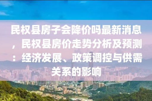 民權(quán)縣房子會降價嗎最新消息，民權(quán)縣房價走勢分析及預(yù)測：經(jīng)濟發(fā)展、政策調(diào)控與供需關(guān)系的影響