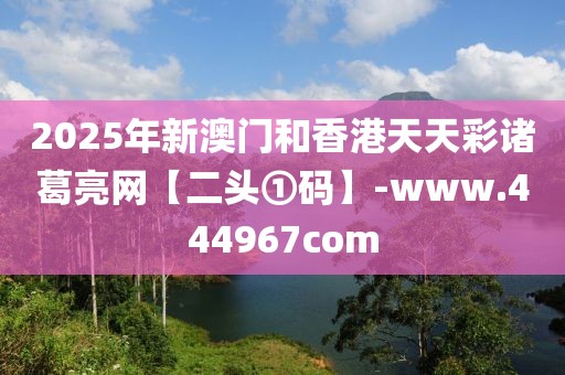 2025年新澳門(mén)和香港天天彩諸葛亮網(wǎng)【二頭①碼】-www.444967com