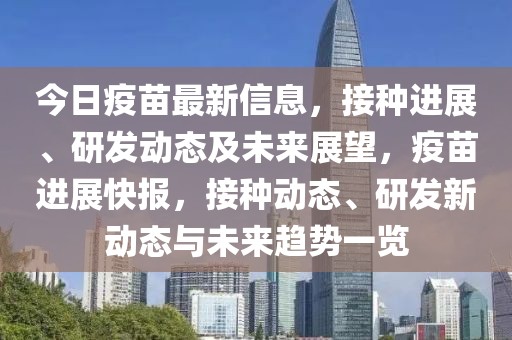 今日疫苗最新信息，接種進展、研發(fā)動態(tài)及未來展望，疫苗進展快報，接種動態(tài)、研發(fā)新動態(tài)與未來趨勢一覽