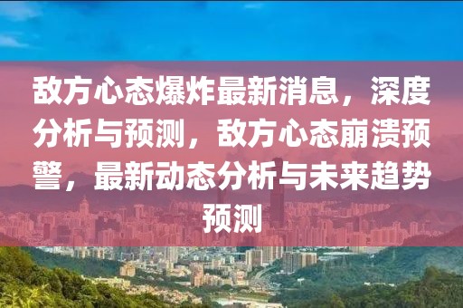 敵方心態(tài)爆炸最新消息，深度分析與預(yù)測，敵方心態(tài)崩潰預(yù)警，最新動(dòng)態(tài)分析與未來趨勢預(yù)測