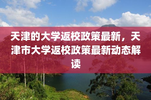 天津的大學返校政策最新，天津市大學返校政策最新動態(tài)解讀