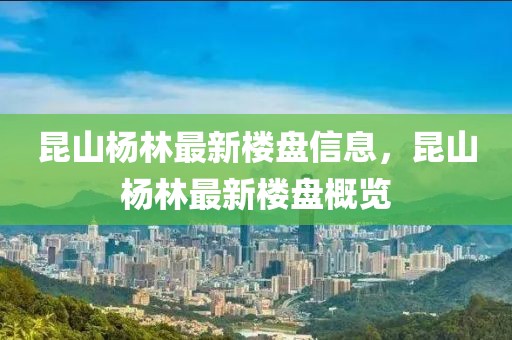 昆山楊林最新樓盤信息，昆山楊林最新樓盤概覽