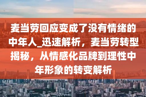 麥當(dāng)勞回應(yīng)變成了沒有情緒的中年人_迅速解析，麥當(dāng)勞轉(zhuǎn)型揭秘，從情感化品牌到理性中年形象的轉(zhuǎn)變解析