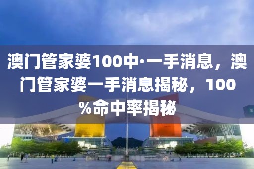澳門管家婆100中·一手消息，澳門管家婆一手消息揭秘，100%命中率揭秘