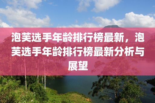 泡芙選手年齡排行榜最新，泡芙選手年齡排行榜最新分析與展望