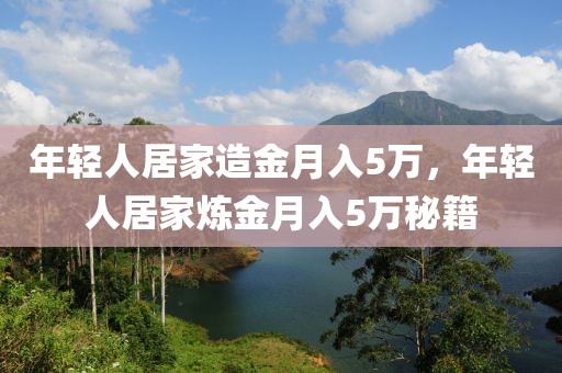 年輕人居家造金月入5萬，年輕人居家煉金月入5萬秘籍