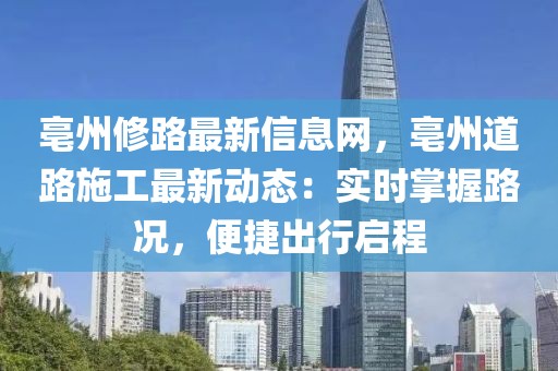 亳州修路最新信息網(wǎng)，亳州道路施工最新動態(tài)：實(shí)時(shí)掌握路況，便捷出行啟程