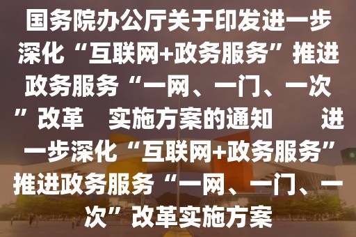 國務(wù)院辦公廳關(guān)于印發(fā)進(jìn)一步深化“互聯(lián)網(wǎng)+政務(wù)服務(wù)”推進(jìn)政務(wù)服務(wù)“一網(wǎng)、一門、一次”改革　實(shí)施方案的通知　　進(jìn)一步深化“互聯(lián)網(wǎng)+政務(wù)服務(wù)”推進(jìn)政務(wù)服務(wù)“一網(wǎng)、一門、一次”改革實(shí)施方案