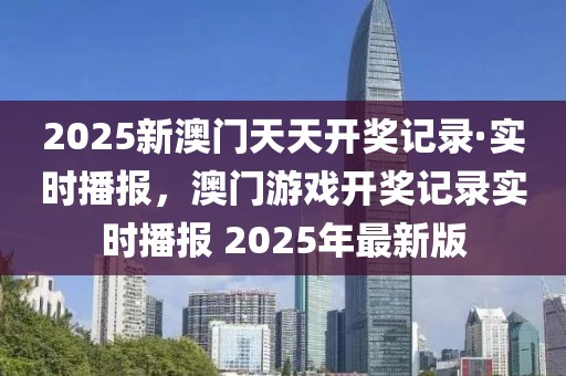 2025新澳門天天開獎記錄·實時播報，澳門游戲開獎記錄實時播報 2025年最新版