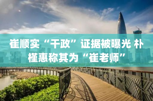 崔順實“干政”證據被曝光 樸槿惠稱其為“崔老師”